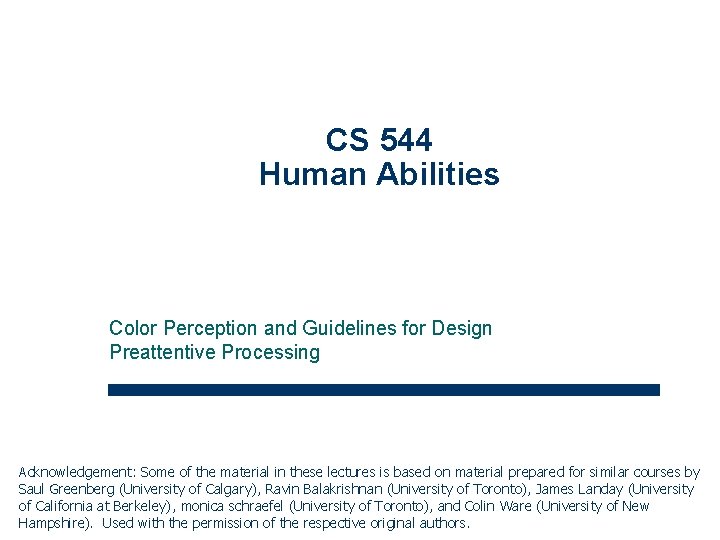 CS 544 Human Abilities Color Perception and Guidelines for Design Preattentive Processing Acknowledgement: Some