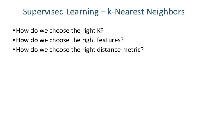 Supervised Learning – k-Nearest Neighbors • How do we choose the right K? •