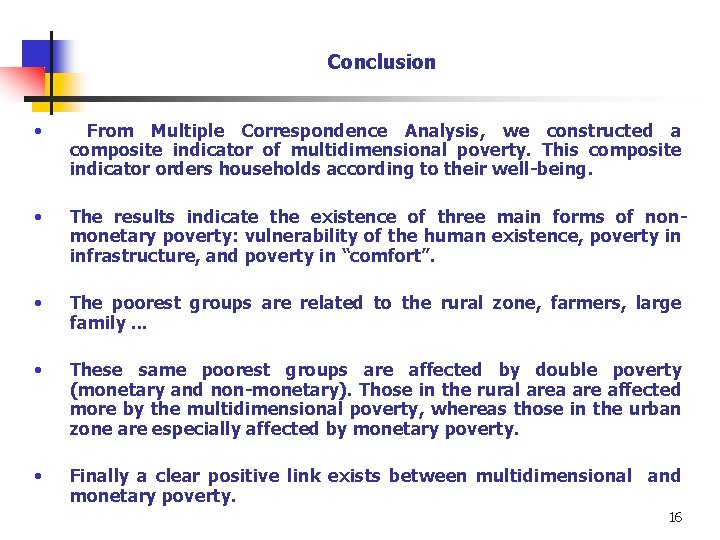 Conclusion • From Multiple Correspondence Analysis, we constructed a composite indicator of multidimensional poverty. Conclusion • From Multiple Correspondence Analysis, we constructed a composite indicator of multidimensional poverty.