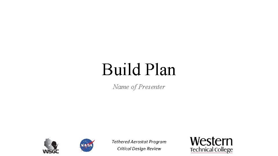 Build Plan Name of Presenter Tethered Aerostat Program Critical Design Review 