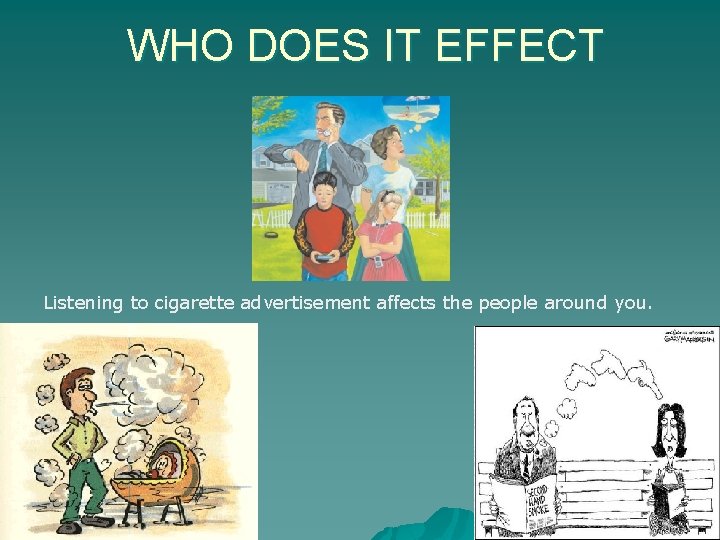 WHO DOES IT EFFECT Listening to cigarette advertisement affects the people around you. 