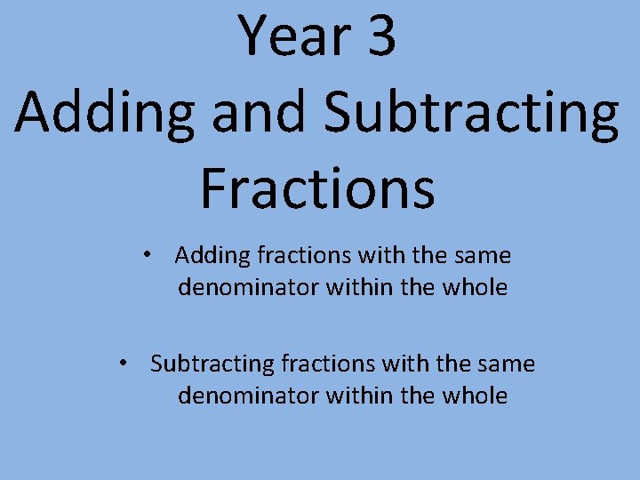 Year 3 Adding and Subtracting Fractions • Adding fractions with the same denominator within
