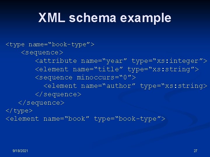 XML schema example <type name=“book-type”> <sequence> <attribute name=“year” type=“xs: integer”> <element name=“title” type=“xs: string”> XML schema example <type name=“book-type”> <sequence> <attribute name=“year” type=“xs: integer”> <element name=“title” type=“xs: string”>