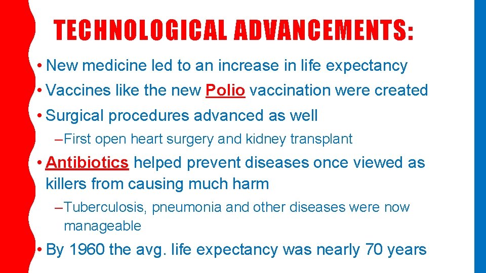 TECHNOLOGICAL ADVANCEMENTS: • New medicine led to an increase in life expectancy • Vaccines