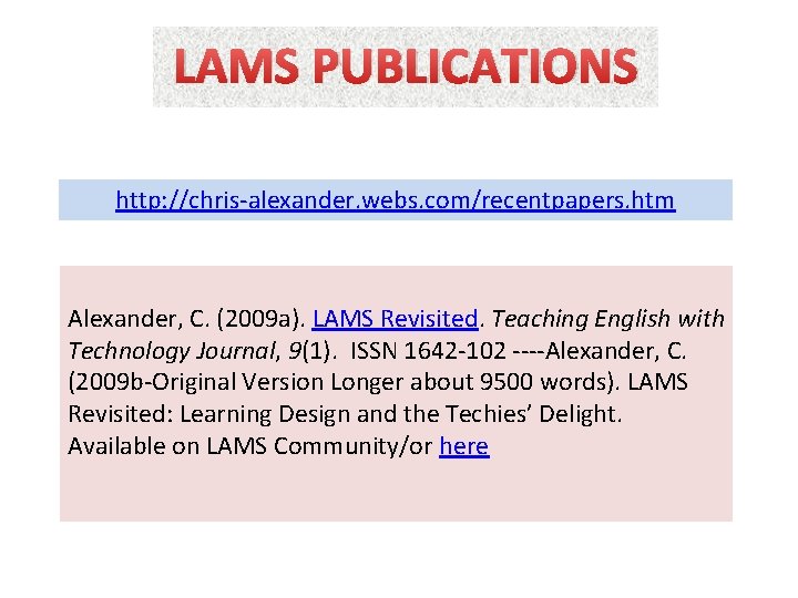 LAMS PUBLICATIONS http: //chris-alexander. webs. com/recentpapers. htm Alexander, C. (2009 a). LAMS Revisited. Teaching