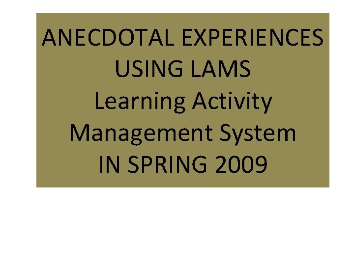 ANECDOTAL EXPERIENCES USING LAMS Learning Activity Management System IN SPRING 2009 