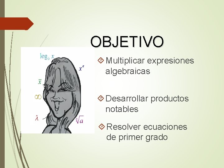 OBJETIVO Multiplicar expresiones algebraicas Desarrollar productos notables Resolver ecuaciones de primer grado 