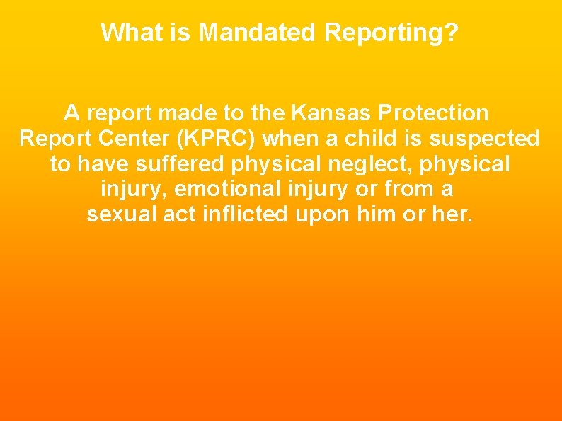 What is Mandated Reporting? A report made to the Kansas Protection Report Center (KPRC)