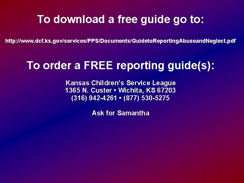 To download a free guide go to: http: //www. dcf. ks. gov/services/PPS/Documents/Guideto. Reporting. Abuseand.