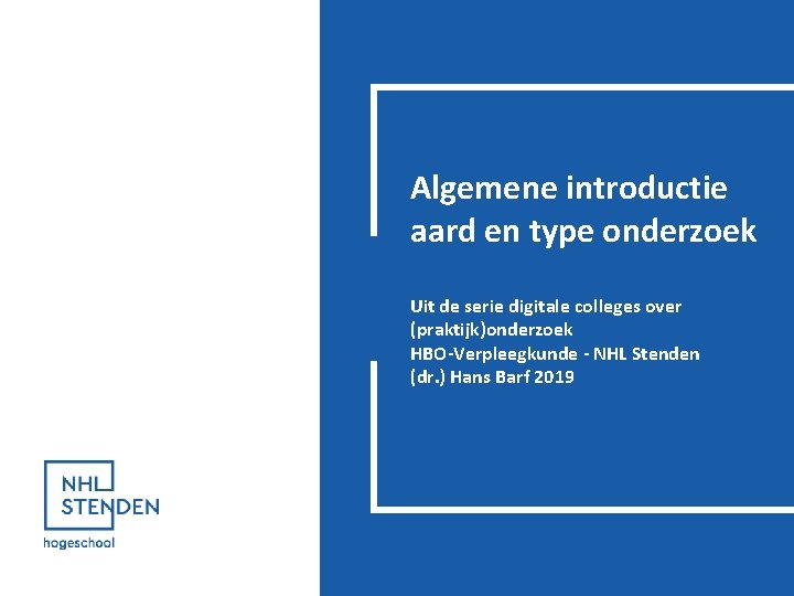 Algemene introductie aard en type onderzoek Uit de serie digitale colleges over (praktijk)onderzoek HBO-Verpleegkunde