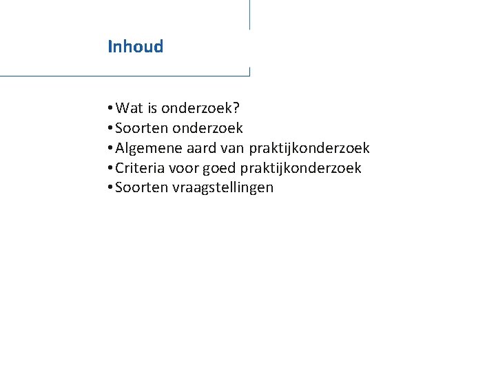 Inhoud • Wat is onderzoek? • Soorten onderzoek • Algemene aard van praktijkonderzoek •