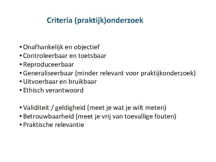 Criteria (praktijk)onderzoek • Onafhankelijk en objectief • Controleerbaar en toetsbaar • Reproduceerbaar • Generaliseerbaar