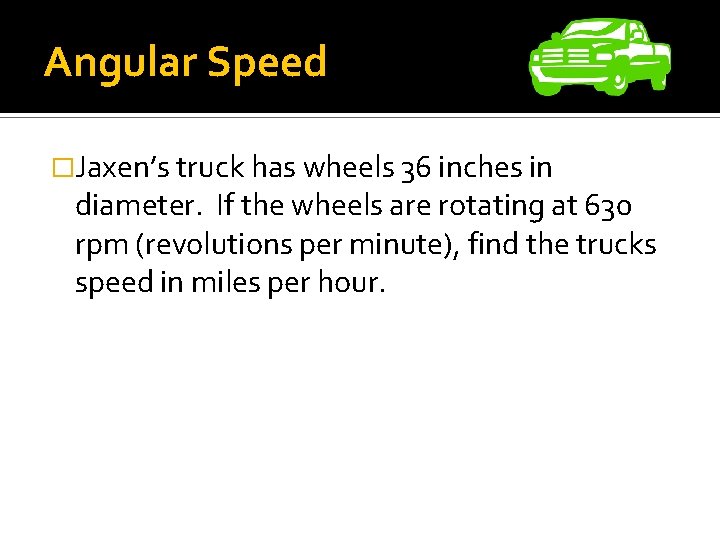 Angular Speed �Jaxen’s truck has wheels 36 inches in diameter. If the wheels are