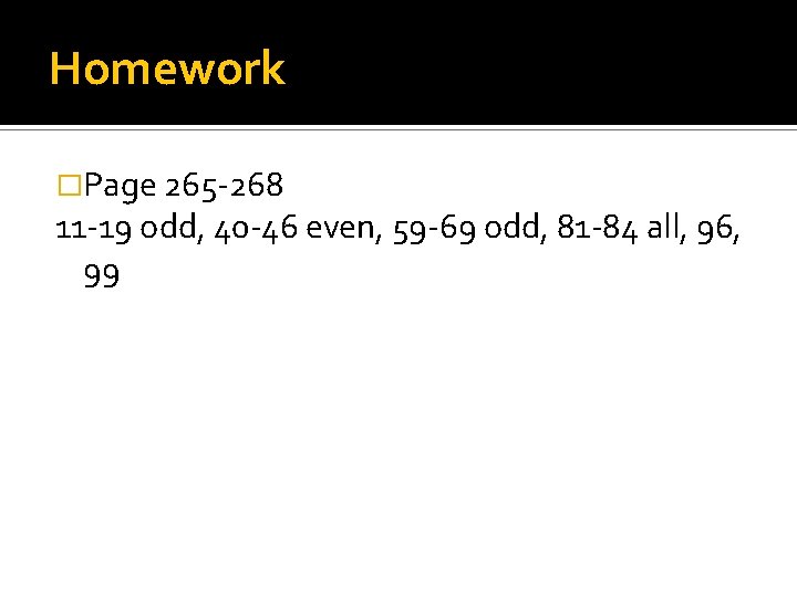 Homework �Page 265 -268 11 -19 odd, 40 -46 even, 59 -69 odd, 81
