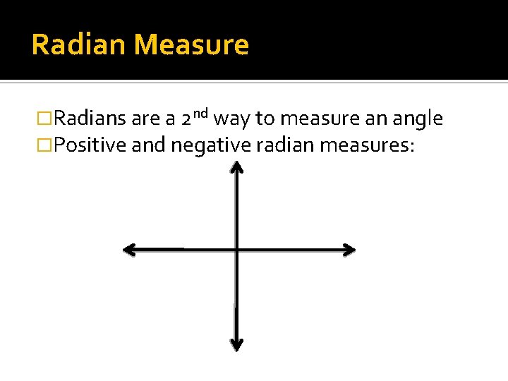 Radian Measure �Radians are a 2 nd way to measure an angle �Positive and