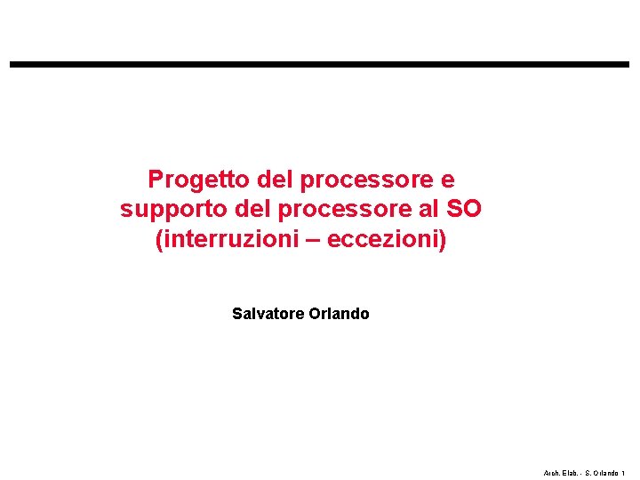 Progetto del processore e supporto del processore al SO (interruzioni – eccezioni) Salvatore Orlando