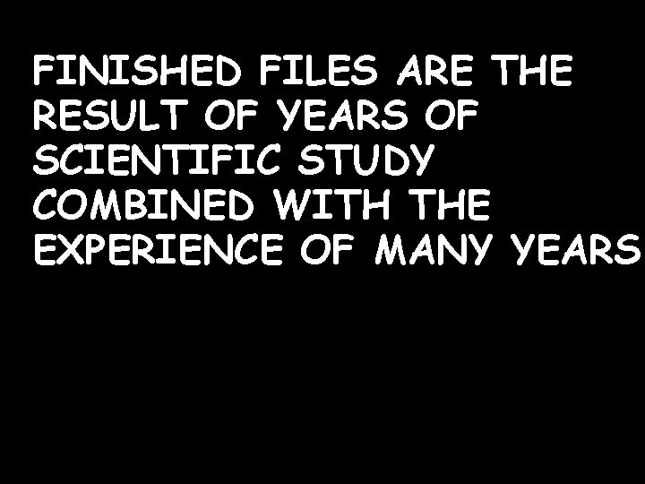 FINISHED FILES ARE THE RESULT OF YEARS OF SCIENTIFIC STUDY COMBINED WITH THE EXPERIENCE