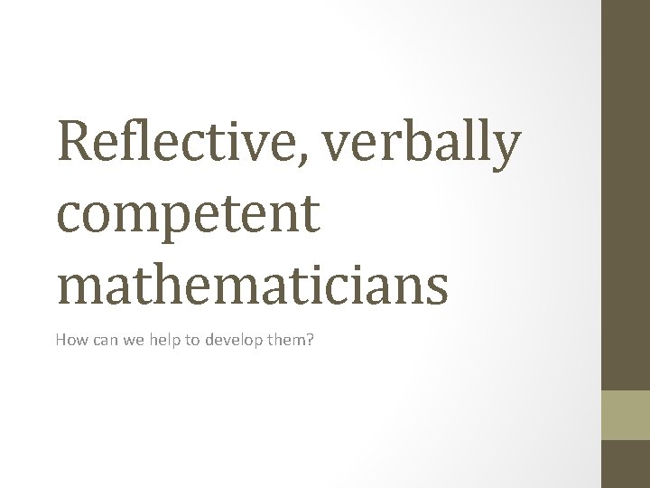 Reflective, verbally competent mathematicians How can we help to develop them? 