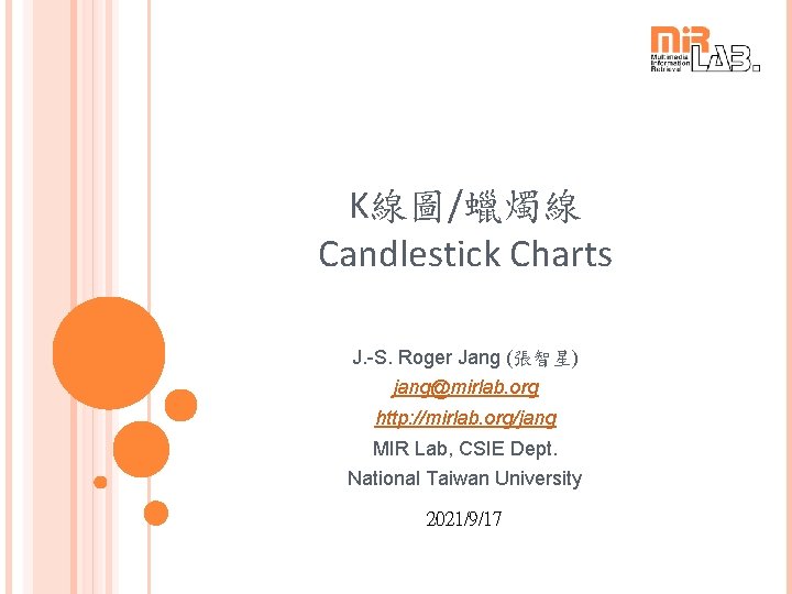 K線圖/蠟燭線 Candlestick Charts J. -S. Roger Jang (張智星) jang@mirlab. org http: //mirlab. org/jang MIR