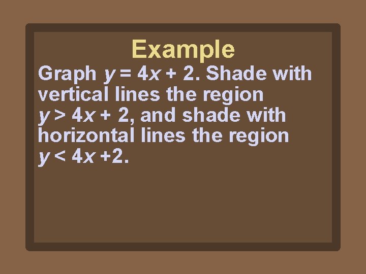 Example Graph y = 4 x + 2. Shade with vertical lines the region