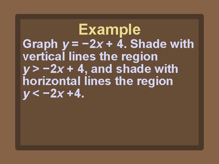 Example Graph y = − 2 x + 4. Shade with vertical lines the