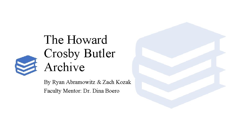 The Howard Crosby Butler Archive By Ryan Abramowitz & Zach Kozak Faculty Mentor: Dr.