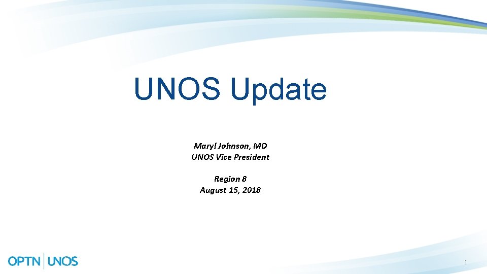 UNOS Update Maryl Johnson, MD UNOS Vice President Region 8 August 15, 2018 1