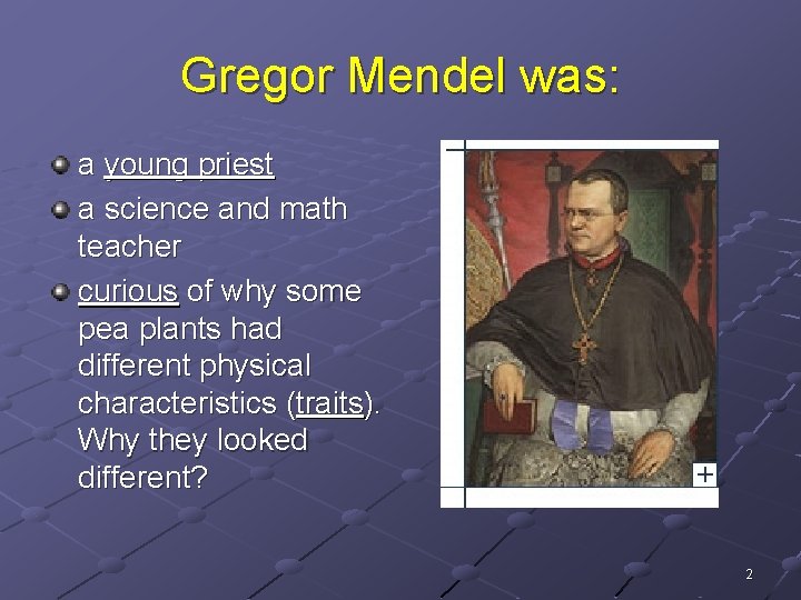 Gregor Mendel was: a young priest a science and math teacher curious of why