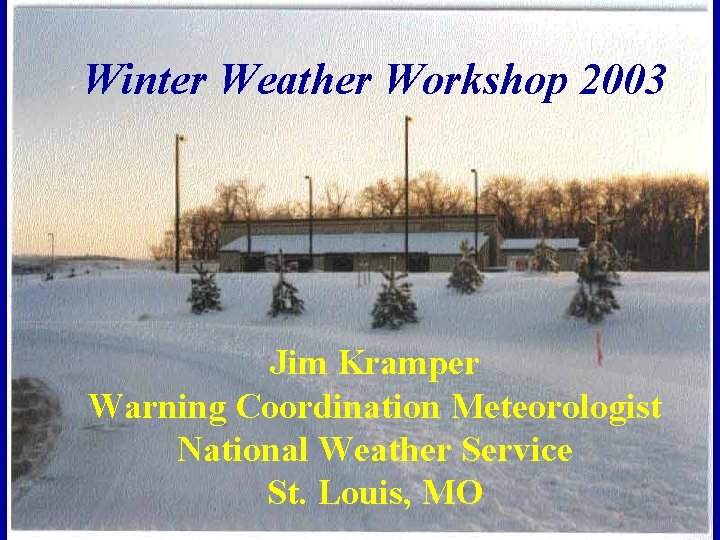 Winter Weather Workshop 2003 Jim Kramper Warning Coordination Meteorologist National Weather Service St. Louis,