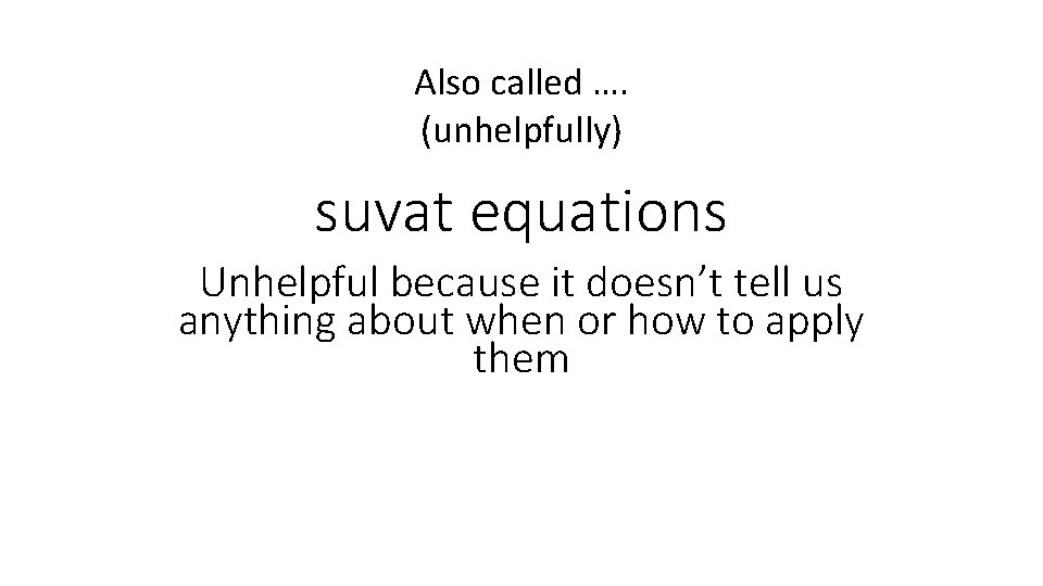 Also called …. (unhelpfully) suvat equations Unhelpful because it doesn’t tell us anything about