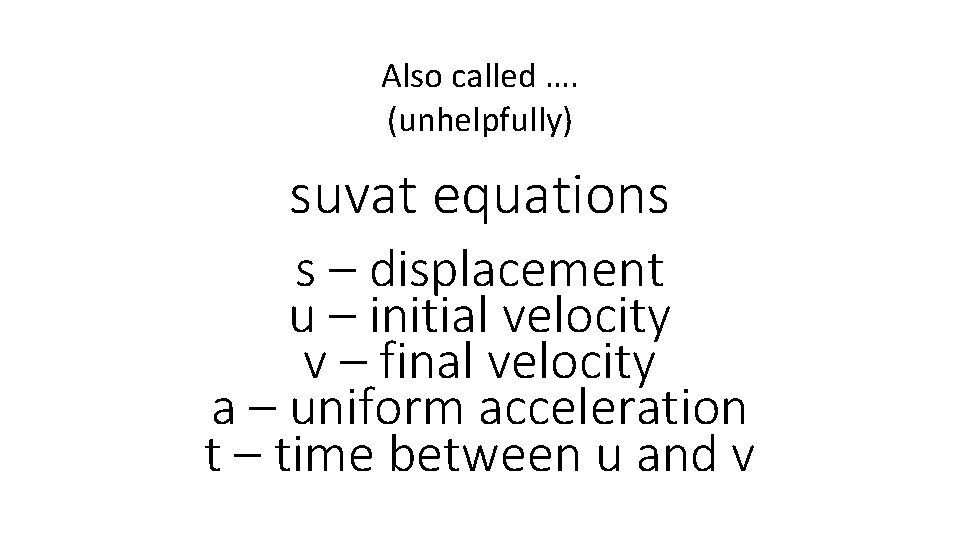 Also called …. (unhelpfully) suvat equations s – displacement u – initial velocity v