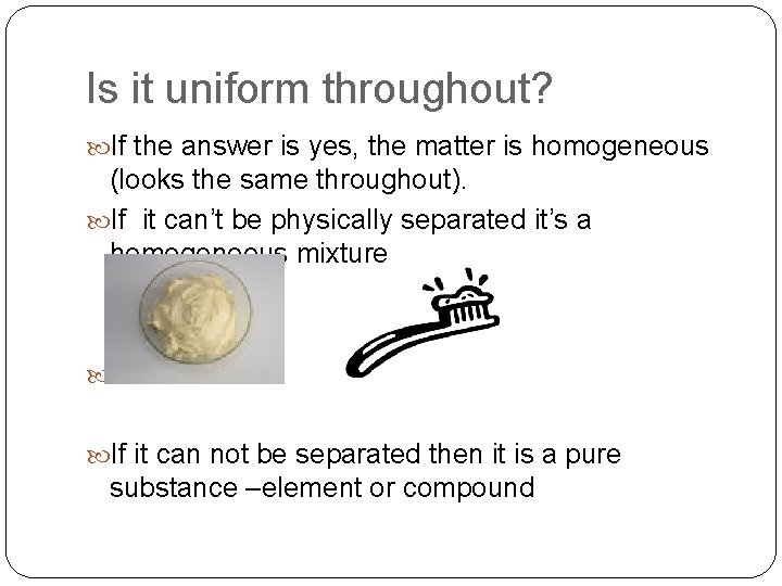 Is it uniform throughout? If the answer is yes, the matter is homogeneous (looks