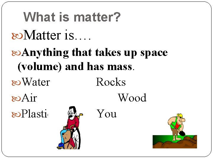 What is matter? Matter is…. Anything that takes up space (volume) and has mass.