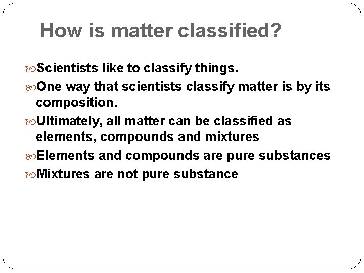 How is matter classified? Scientists like to classify things. One way that scientists classify