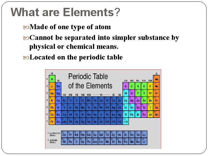 What are Elements? Made of one type of atom Cannot be separated into simpler