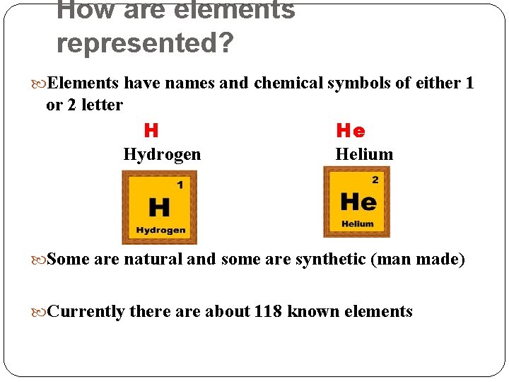 How are elements represented? Elements have names and chemical symbols of either 1 or