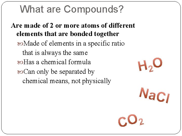 What are Compounds? Are made of 2 or more atoms of different elements that