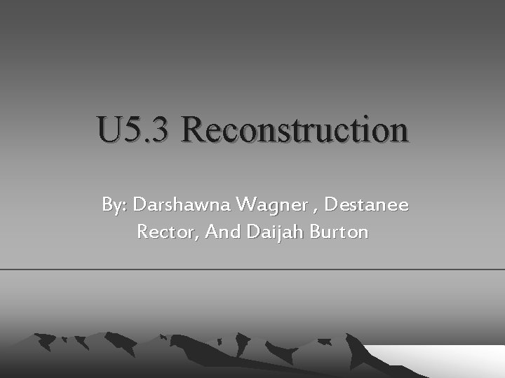 U 5. 3 Reconstruction By: Darshawna Wagner , Destanee Rector, And Daijah Burton 