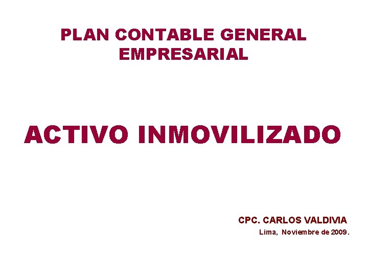 PLAN CONTABLE GENERAL EMPRESARIAL ACTIVO INMOVILIZADO CPC. CARLOS VALDIVIA Lima, Noviembre de 2009. 