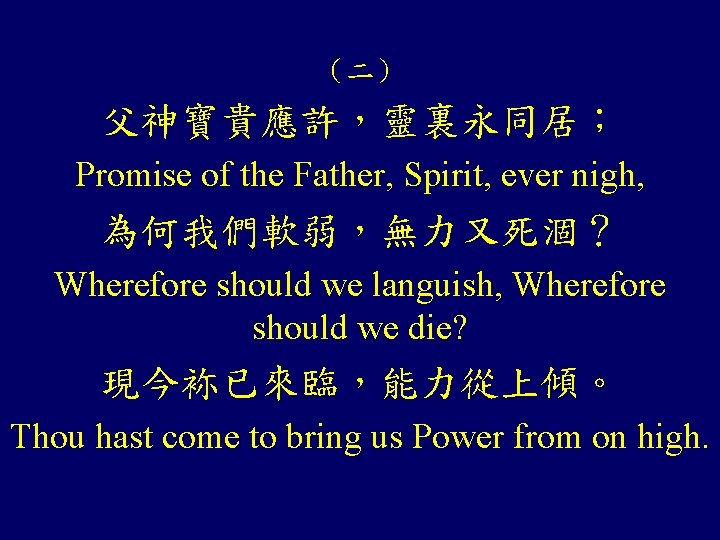 （二） 父神寶貴應許，靈裏永同居； Promise of the Father, Spirit, ever nigh, 為何我們軟弱，無力又死涸？ Wherefore should we languish,