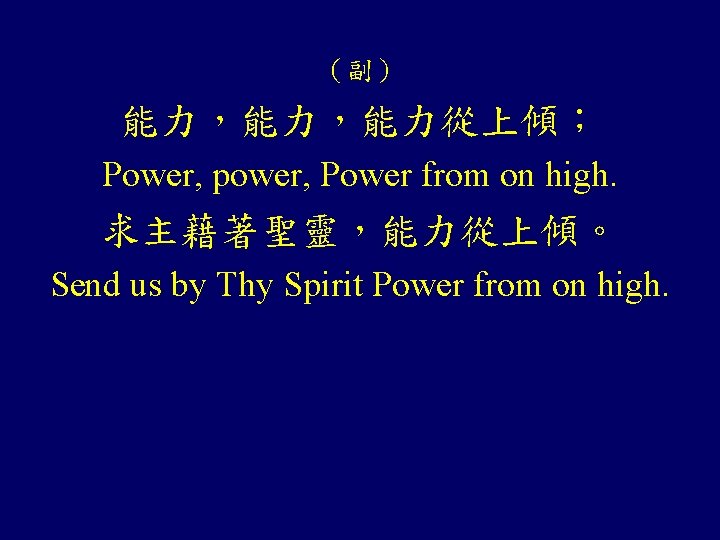 （副） 能力，能力，能力從上傾； Power, power, Power from on high. 求主藉著聖靈，能力從上傾。 Send us by Thy Spirit