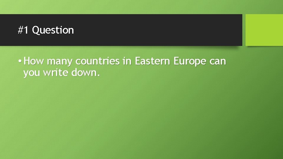 #1 Question • How many countries in Eastern Europe can you write down. 