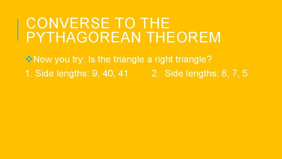CONVERSE TO THE PYTHAGOREAN THEOREM v. Now you try: Is the triangle a right