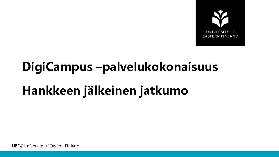 Digi. Campus –palvelukokonaisuus Hankkeen jälkeinen jatkumo UEF// University of Eastern Finland 