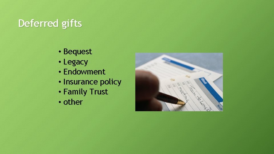 Deferred gifts • Bequest • Legacy • Endowment • Insurance policy • Family Trust