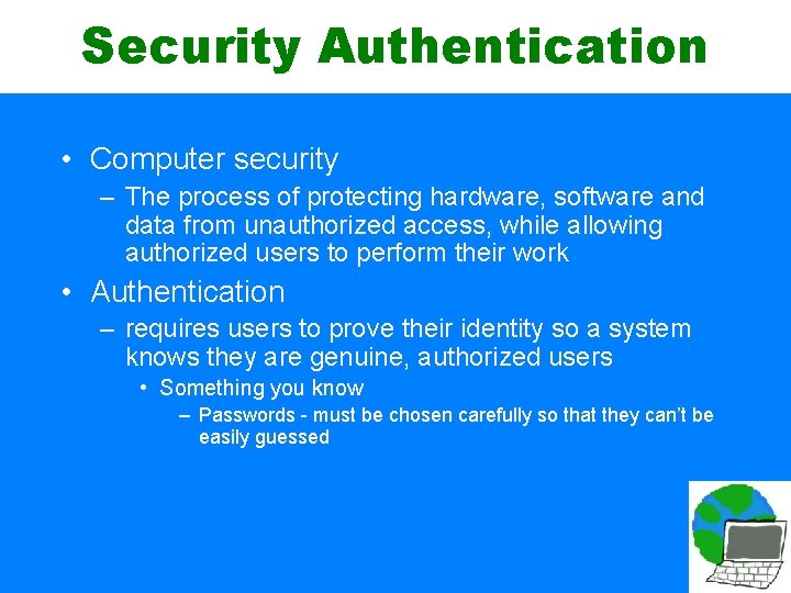 Security Authentication • Computer security – The process of protecting hardware, software and data
