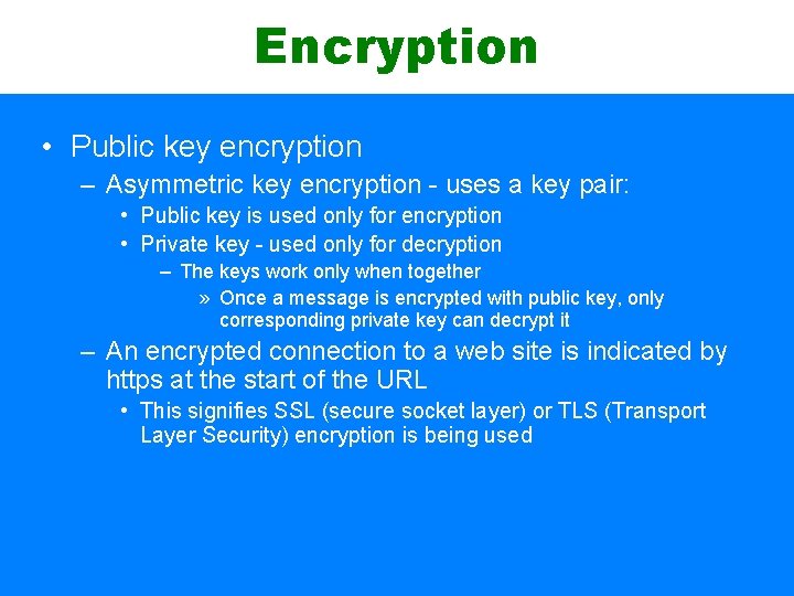Encryption • Public key encryption – Asymmetric key encryption - uses a key pair:
