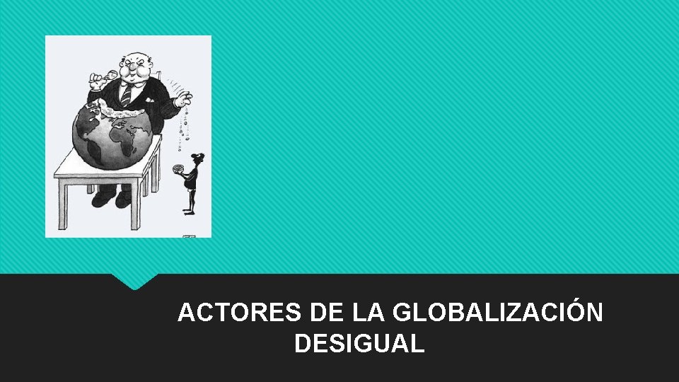 ACTORES DE LA GLOBALIZACIÓN DESIGUAL 