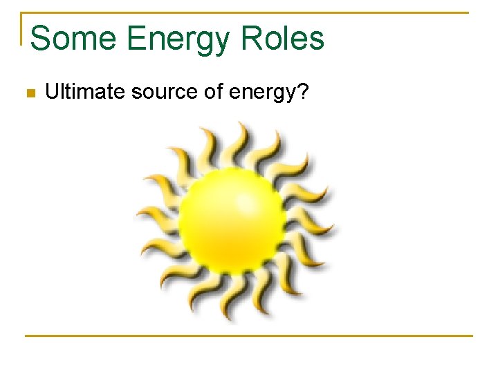 Some Energy Roles n Ultimate source of energy? 