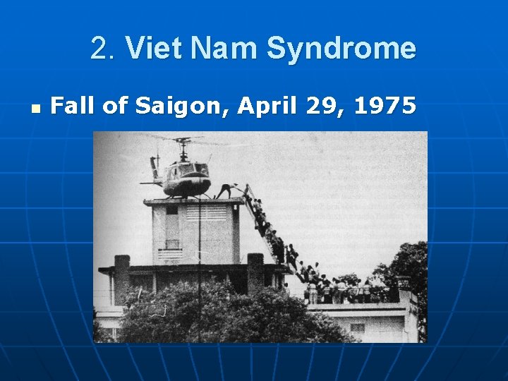 2. Viet Nam Syndrome n Fall of Saigon, April 29, 1975 